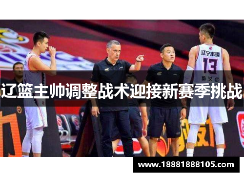 辽篮主帅调整战术迎接新赛季挑战