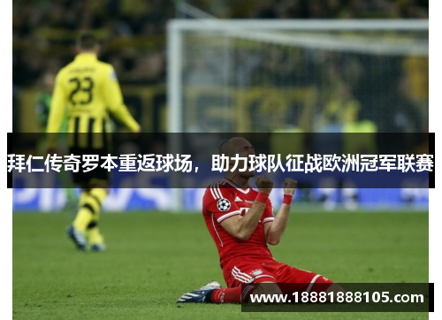 拜仁传奇罗本重返球场，助力球队征战欧洲冠军联赛
